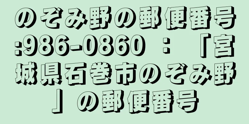 のぞみ野の郵便番号:986-0860 ： 「宮城県石巻市のぞみ野」の郵便番号