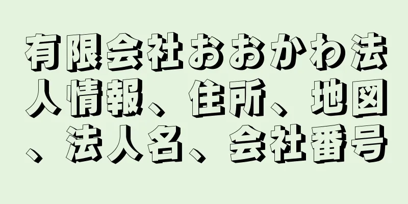 有限会社おおかわ法人情報、住所、地図、法人名、会社番号