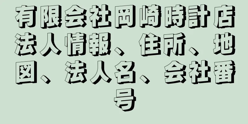 有限会社岡崎時計店法人情報、住所、地図、法人名、会社番号