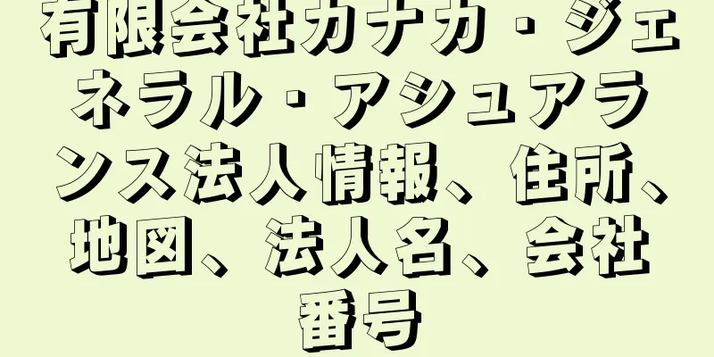 有限会社カナカ・ジェネラル・アシュアランス法人情報、住所、地図、法人名、会社番号