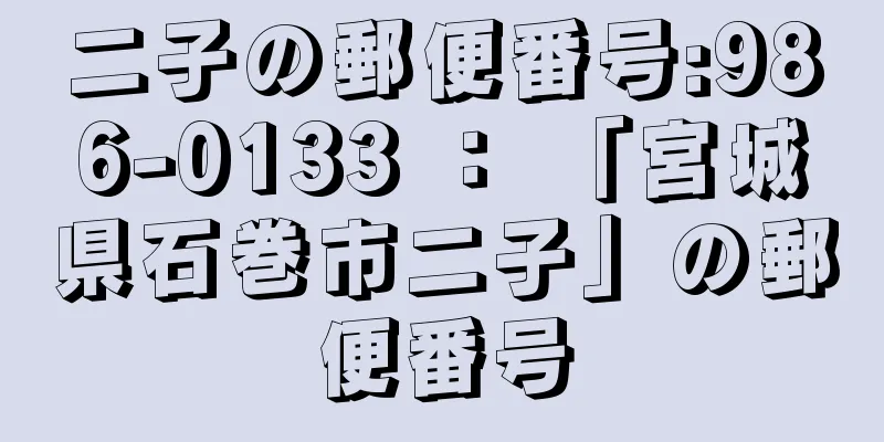 二子の郵便番号:986-0133 ： 「宮城県石巻市二子」の郵便番号