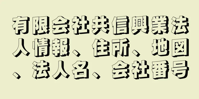 有限会社共信興業法人情報、住所、地図、法人名、会社番号