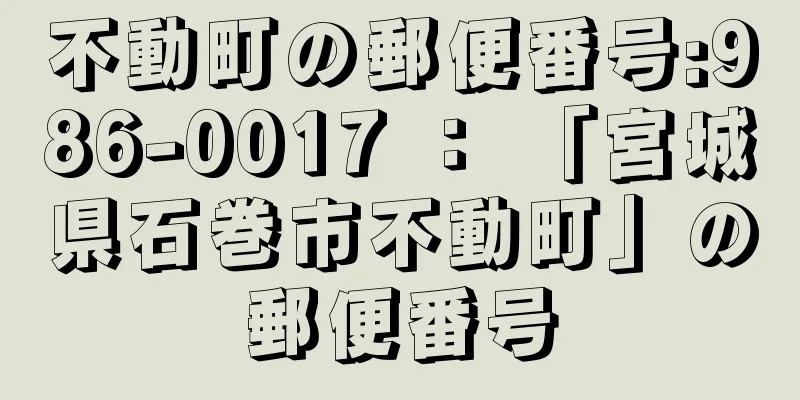 不動町の郵便番号:986-0017 ： 「宮城県石巻市不動町」の郵便番号