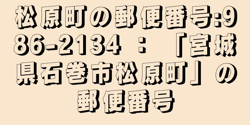 松原町の郵便番号:986-2134 ： 「宮城県石巻市松原町」の郵便番号