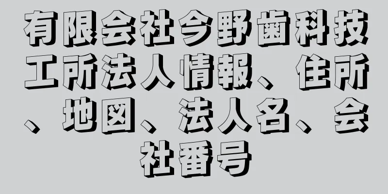 有限会社今野歯科技工所法人情報、住所、地図、法人名、会社番号