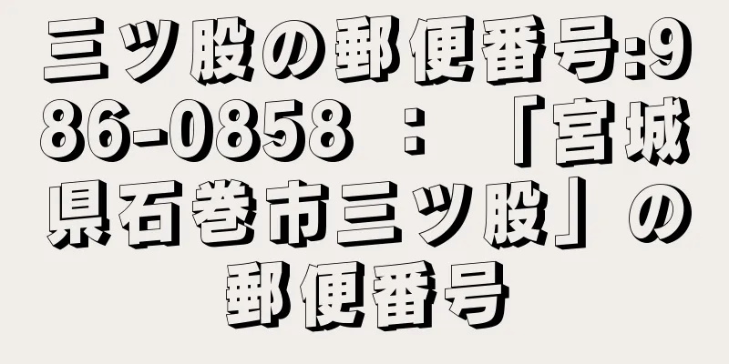 三ツ股の郵便番号:986-0858 ： 「宮城県石巻市三ツ股」の郵便番号