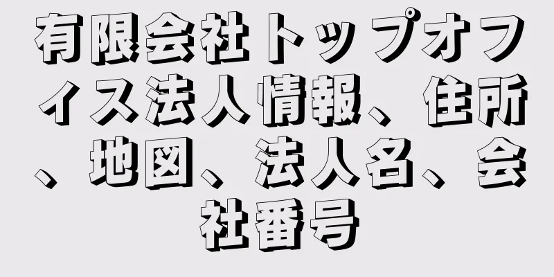 有限会社トップオフィス法人情報、住所、地図、法人名、会社番号