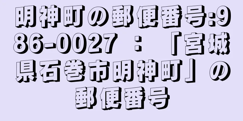 明神町の郵便番号:986-0027 ： 「宮城県石巻市明神町」の郵便番号