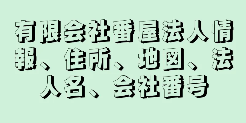 有限会社番屋法人情報、住所、地図、法人名、会社番号