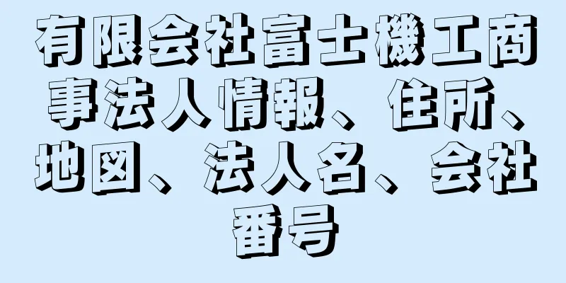 有限会社富士機工商事法人情報、住所、地図、法人名、会社番号