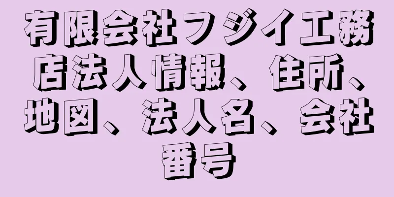 有限会社フジイ工務店法人情報、住所、地図、法人名、会社番号