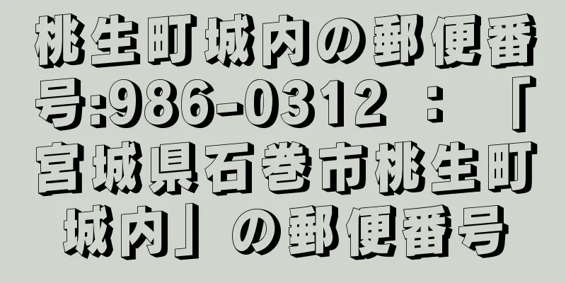 桃生町城内の郵便番号:986-0312 ： 「宮城県石巻市桃生町城内」の郵便番号