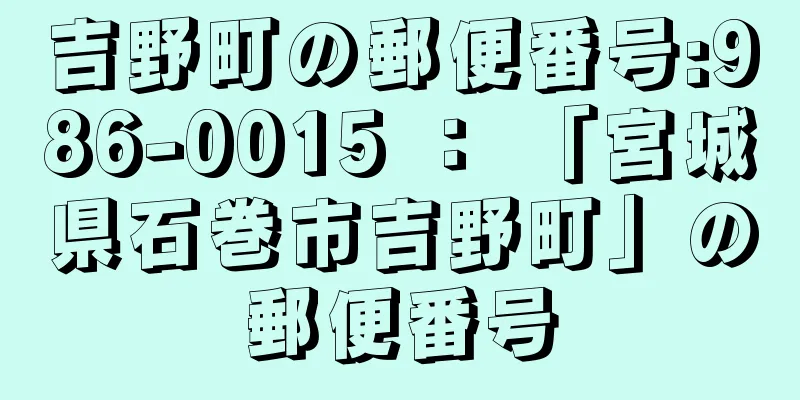 吉野町の郵便番号:986-0015 ： 「宮城県石巻市吉野町」の郵便番号