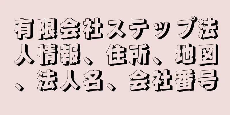 有限会社ステップ法人情報、住所、地図、法人名、会社番号