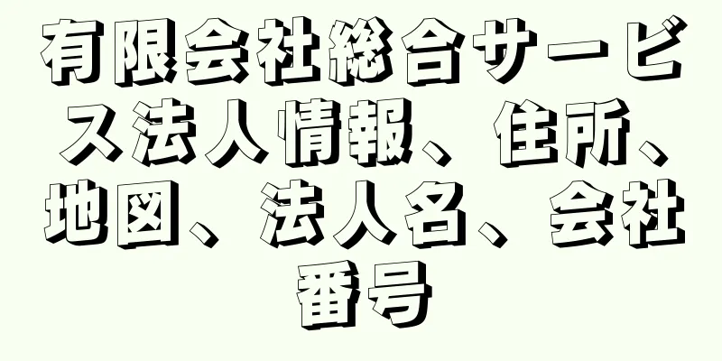 有限会社総合サービス法人情報、住所、地図、法人名、会社番号