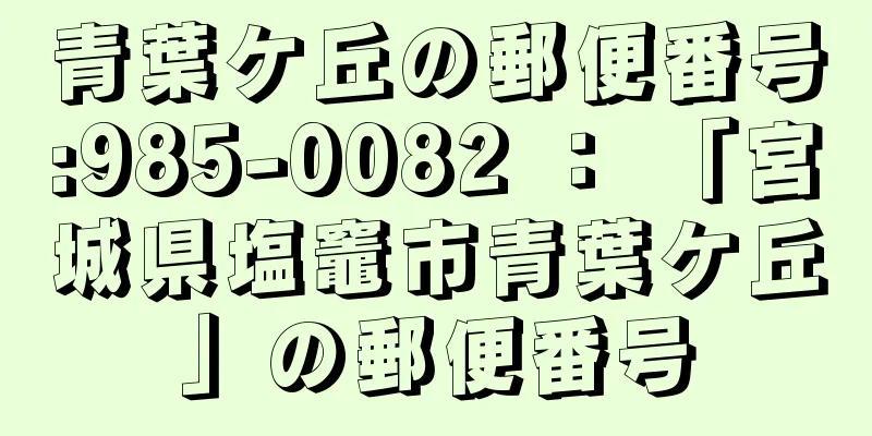 青葉ケ丘の郵便番号:985-0082 ： 「宮城県塩竈市青葉ケ丘」の郵便番号