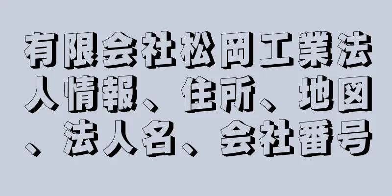 有限会社松岡工業法人情報、住所、地図、法人名、会社番号