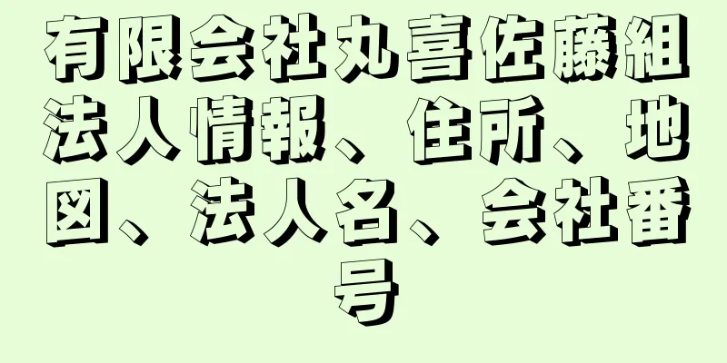 有限会社丸喜佐藤組法人情報、住所、地図、法人名、会社番号