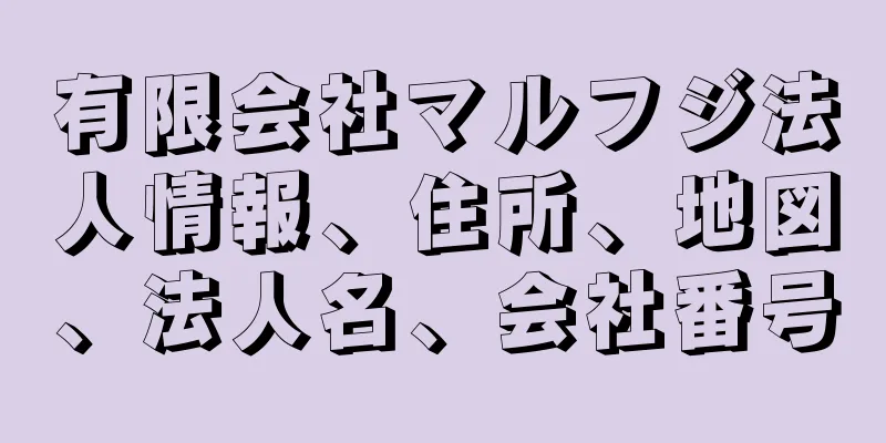 有限会社マルフジ法人情報、住所、地図、法人名、会社番号