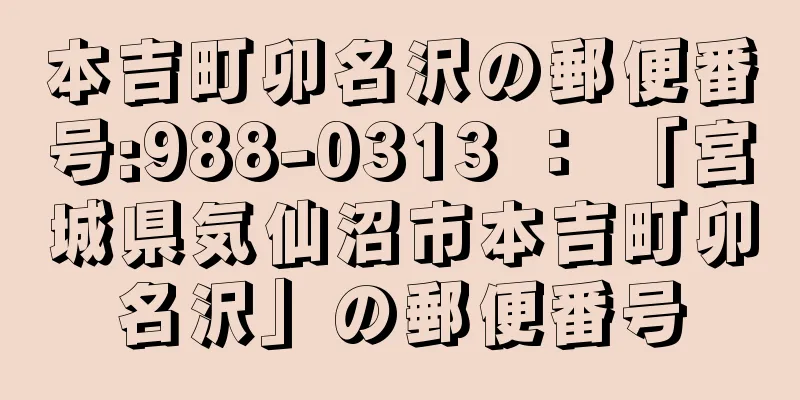 本吉町卯名沢の郵便番号:988-0313 ： 「宮城県気仙沼市本吉町卯名沢」の郵便番号