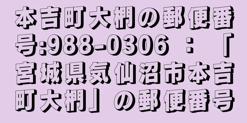 本吉町大椚の郵便番号:988-0306 ： 「宮城県気仙沼市本吉町大椚」の郵便番号