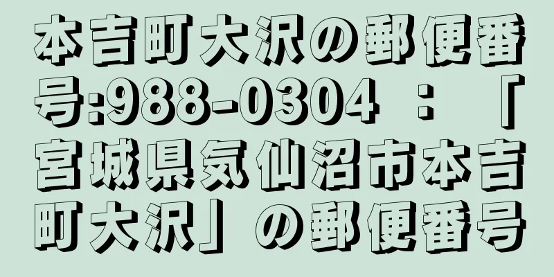 本吉町大沢の郵便番号:988-0304 ： 「宮城県気仙沼市本吉町大沢」の郵便番号