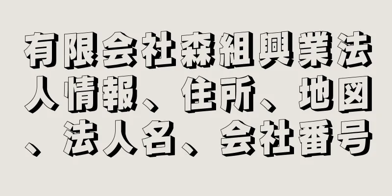 有限会社森組興業法人情報、住所、地図、法人名、会社番号