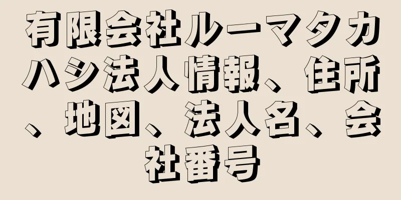 有限会社ルーマタカハシ法人情報、住所、地図、法人名、会社番号