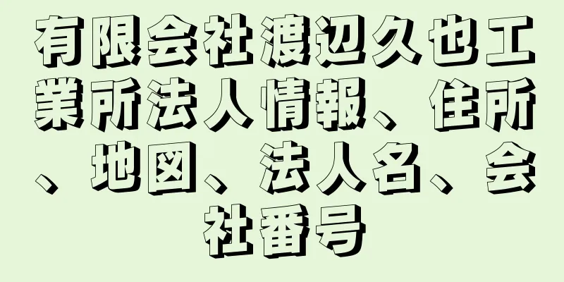 有限会社渡辺久也工業所法人情報、住所、地図、法人名、会社番号