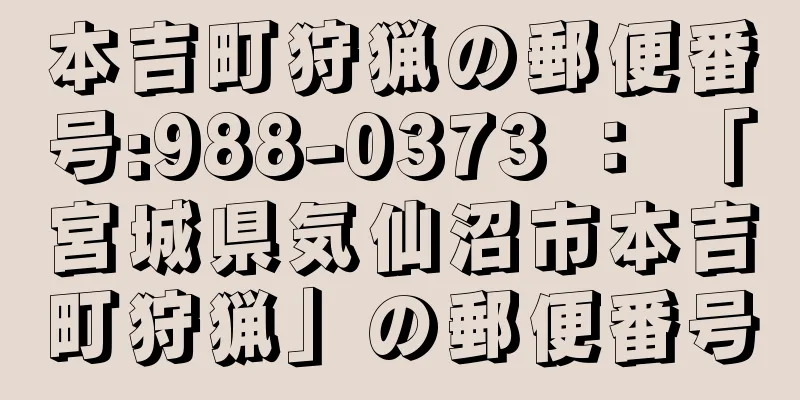 本吉町狩猟の郵便番号:988-0373 ： 「宮城県気仙沼市本吉町狩猟」の郵便番号