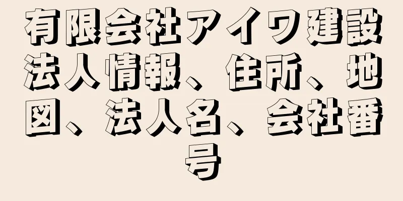 有限会社アイワ建設法人情報、住所、地図、法人名、会社番号