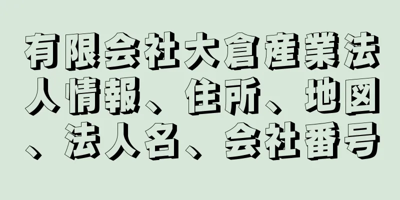 有限会社大倉産業法人情報、住所、地図、法人名、会社番号