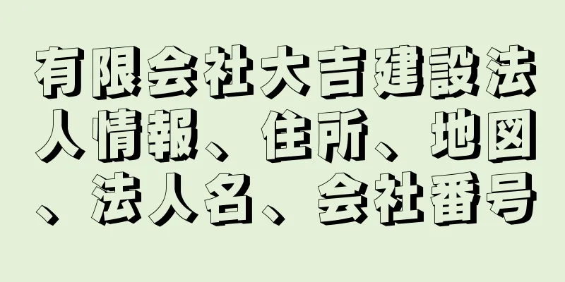 有限会社大吉建設法人情報、住所、地図、法人名、会社番号