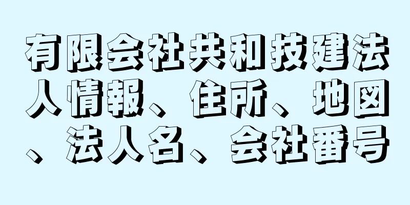 有限会社共和技建法人情報、住所、地図、法人名、会社番号