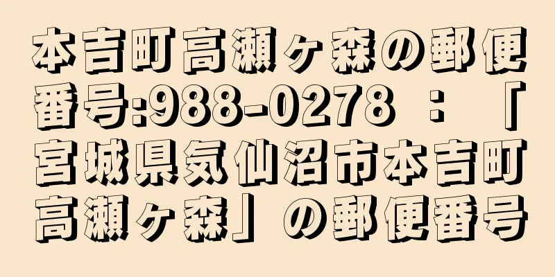 本吉町高瀬ヶ森の郵便番号:988-0278 ： 「宮城県気仙沼市本吉町高瀬ヶ森」の郵便番号