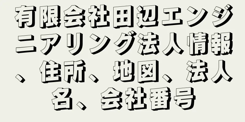 有限会社田辺エンジニアリング法人情報、住所、地図、法人名、会社番号