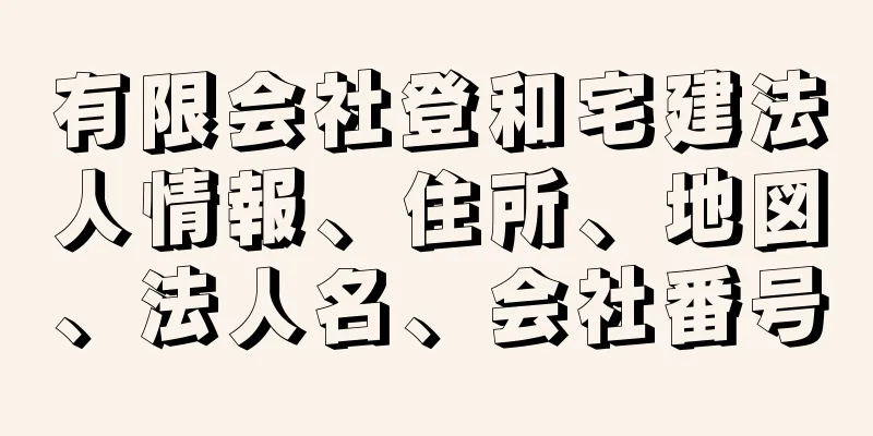 有限会社登和宅建法人情報、住所、地図、法人名、会社番号