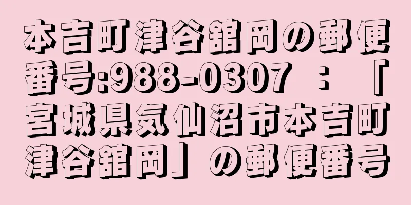 本吉町津谷舘岡の郵便番号:988-0307 ： 「宮城県気仙沼市本吉町津谷舘岡」の郵便番号