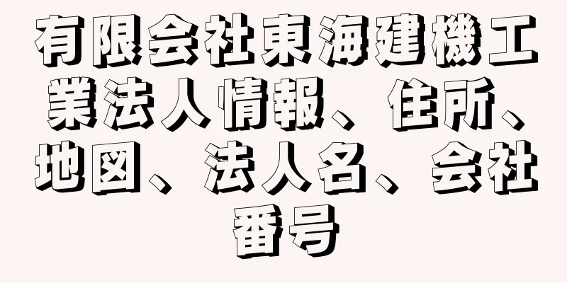 有限会社東海建機工業法人情報、住所、地図、法人名、会社番号