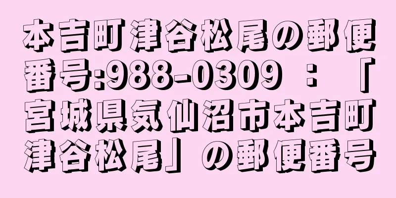 本吉町津谷松尾の郵便番号:988-0309 ： 「宮城県気仙沼市本吉町津谷松尾」の郵便番号