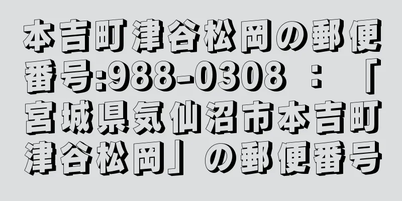 本吉町津谷松岡の郵便番号:988-0308 ： 「宮城県気仙沼市本吉町津谷松岡」の郵便番号