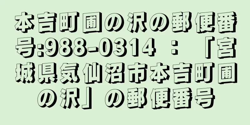 本吉町圃の沢の郵便番号:988-0314 ： 「宮城県気仙沼市本吉町圃の沢」の郵便番号