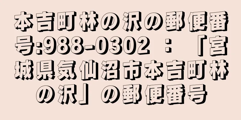 本吉町林の沢の郵便番号:988-0302 ： 「宮城県気仙沼市本吉町林の沢」の郵便番号