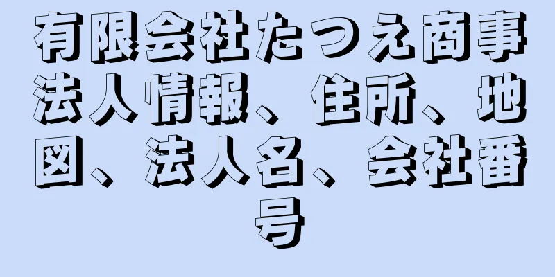 有限会社たつえ商事法人情報、住所、地図、法人名、会社番号