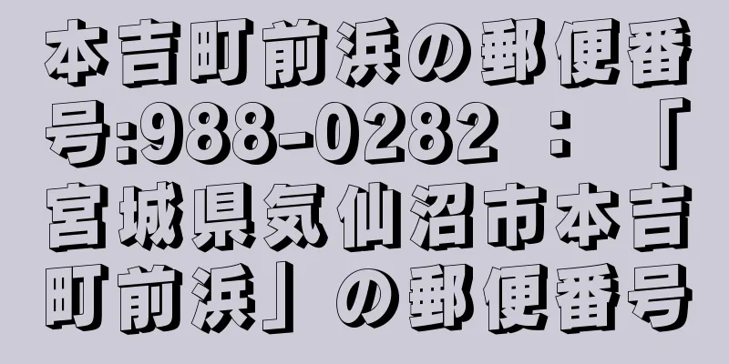 本吉町前浜の郵便番号:988-0282 ： 「宮城県気仙沼市本吉町前浜」の郵便番号