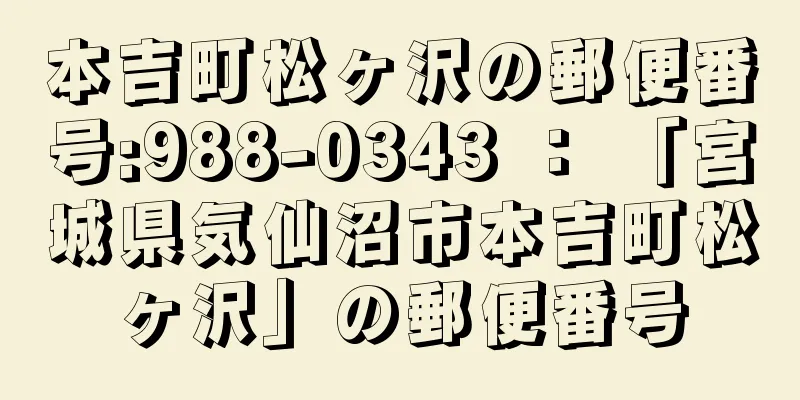 本吉町松ヶ沢の郵便番号:988-0343 ： 「宮城県気仙沼市本吉町松ヶ沢」の郵便番号