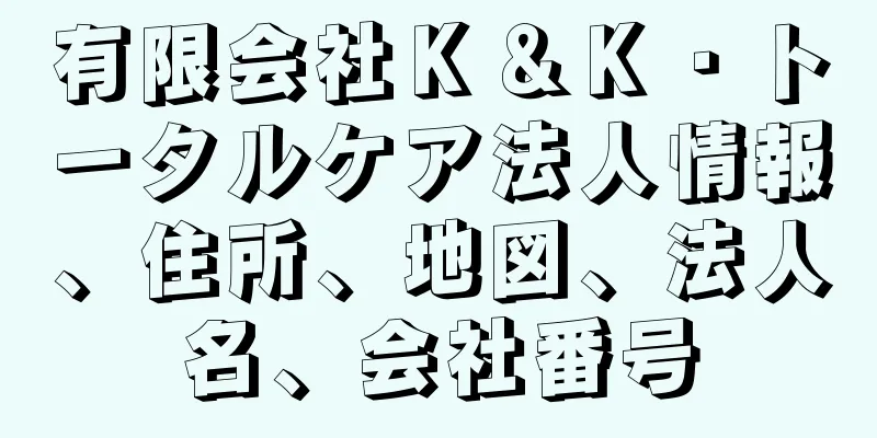 有限会社Ｋ＆Ｋ・トータルケア法人情報、住所、地図、法人名、会社番号