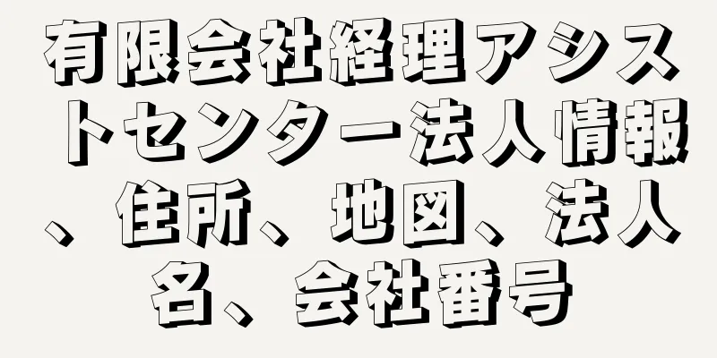 有限会社経理アシストセンター法人情報、住所、地図、法人名、会社番号