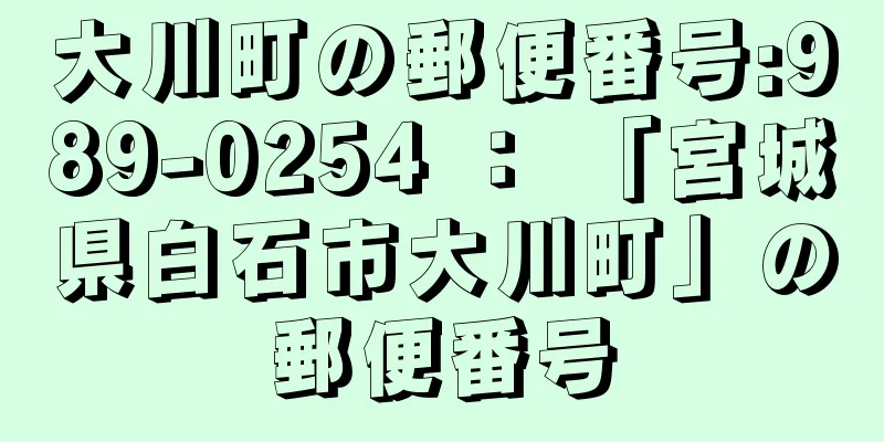 大川町の郵便番号:989-0254 ： 「宮城県白石市大川町」の郵便番号