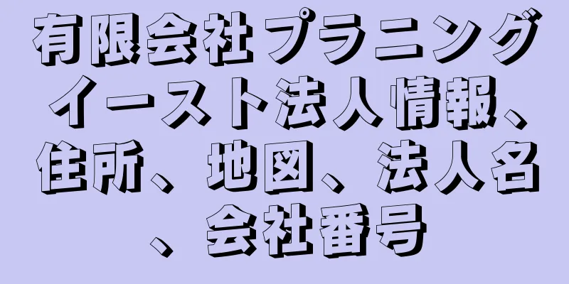 有限会社プラニングイースト法人情報、住所、地図、法人名、会社番号